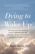 Dying to Wake Up The True Story of a Medical Doctor's Journey Into the Afterlife and the Self-Healing Wisdom He Brought Back