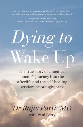 Dying to Wake Up The True Story of a Medical Doctor's Journey Into the Afterlife and the Self-Healing Wisdom He Brought Back