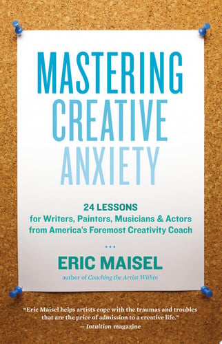 Mastering Creative Anxiety 24 Lessons for Writers, Painters, Musicians, and Actors from America's Foremost Creativity Coach