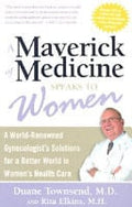 A Maverick of Medicine Speaks to Women: A World-Renowned Gynecologist's Solutions for a Better World in Women's Health Care