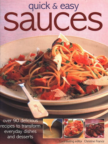 Quick & Easy Sauces Over 90 Delicious Recipes To Transform Everyday Dishes And Desserts