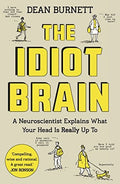 The Idiot Brain A Neuroscientist Explains what Your Head is Really Up to
