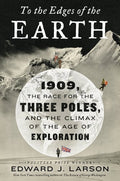 To the Edges of the Earth 1909, the Race for the Three Poles, and the Climax of the Age of Exploration