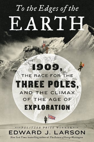 To the Edges of the Earth 1909, the Race for the Three Poles, and the Climax of the Age of Exploration