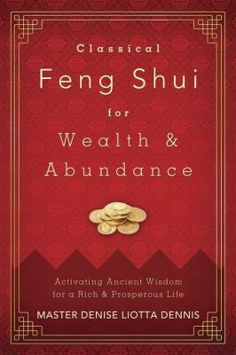 Classical Feng Shui For Wealth Abundance Activating Ancient Wisdom For A Rich Prosperous Life