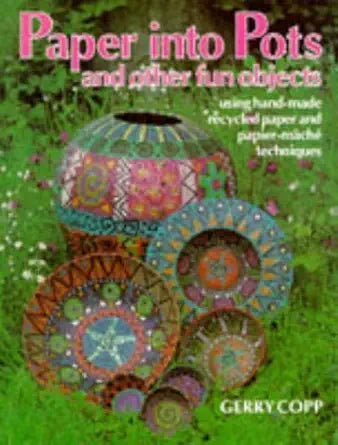 Paper into Pots and Other Fun Objects Using Hand-Made Recycled Paper and Papier-Mache Techniques cover image